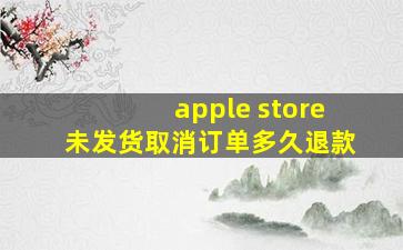 apple store未发货取消订单多久退款